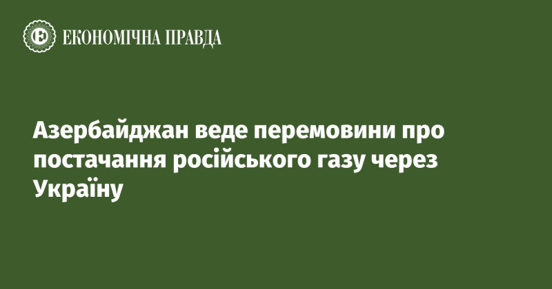 Азербайджан проводить переговори щодо імпорту російського газу через територію України.