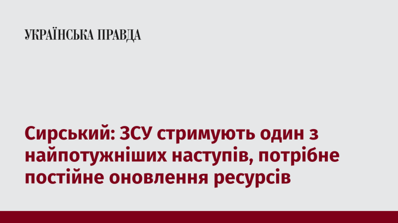 Сирський: Збройні сили України утримують один із найзначніших наступів, необхідно регулярне оновлення ресурсів.