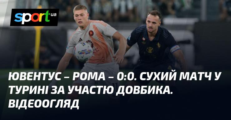 Ювентус проти Роми. Довбик у протистоянні з елітним клубом. Відео голів та огляд матчу (оновлюється)