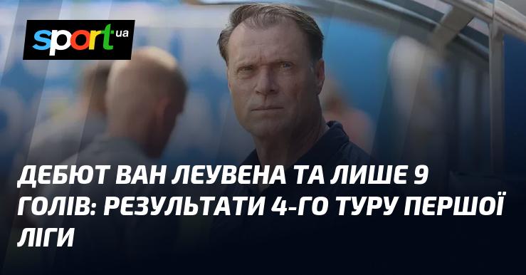 Вихід ван Леувена та всього 9 голів: підсумки 4-го туру Першої ліги