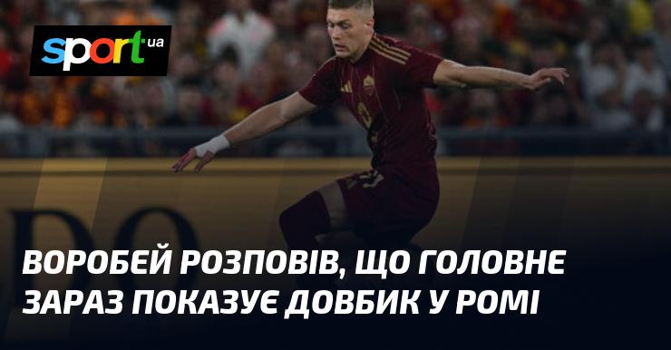 Воробей поділився, що зараз у Римі на передньому плані виступає Довбик.