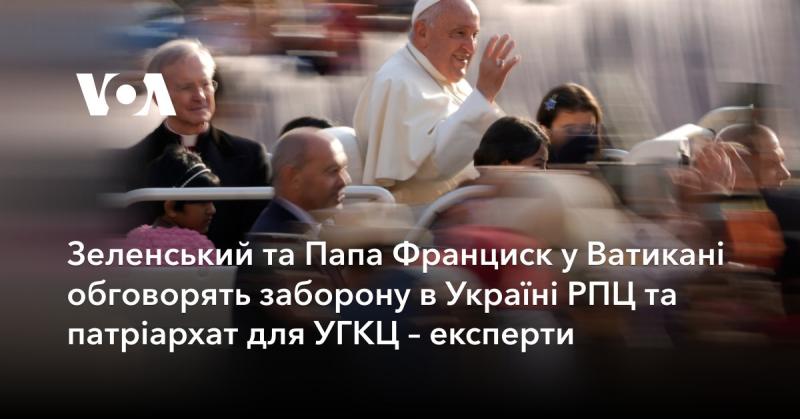 Зеленський і Папа Франциск зустрінуться у Ватикані для обговорення питання заборони діяльності РПЦ в Україні та можливостей для УГКЦ, стверджують фахівці.