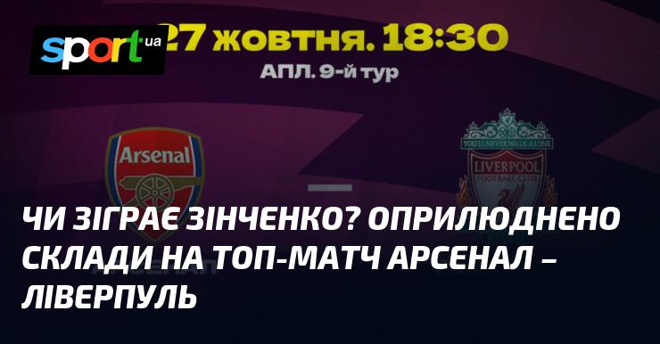 Чи вийде Зінченко на поле? Склад команд на важливу гру Арсенал - Ліверпуль вже оголошено.