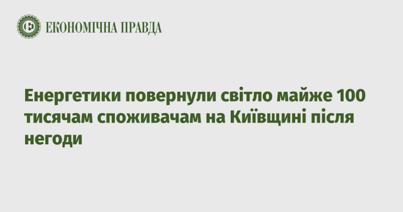 Енергетики відновили електропостачання для близько 100 тисяч споживачів у Київській області після стихійного лиха.