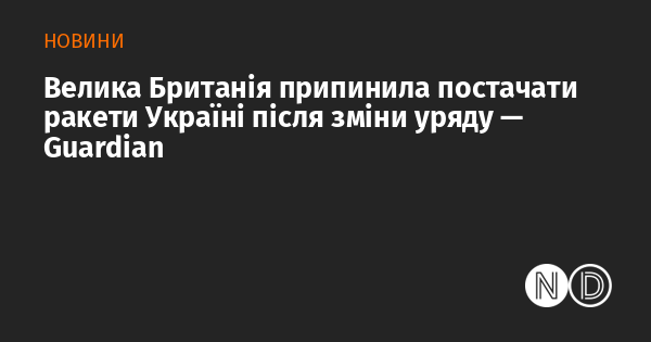 Велика Британія зупинила постачання ракет Україні внаслідок зміни урядової адміністрації, повідомляє видання Guardian.