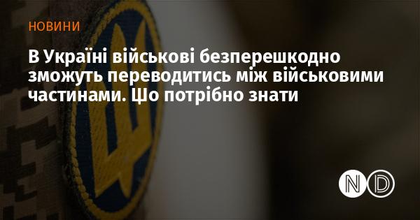 В Україні військовослужбовці отримали можливість без обмежень переходити з однієї військової частини в іншу. Ось що варто знати про цей процес.