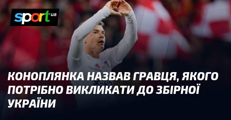 Коноплянка висловив думку про футболіста, якого слід запросити до національної команди України.