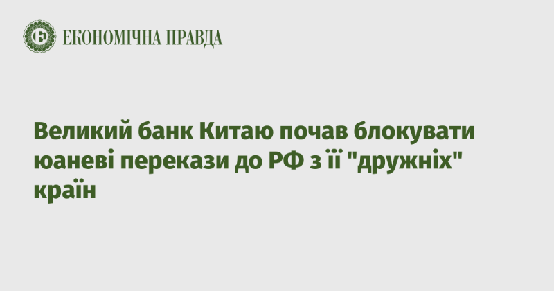 Великий китайський банк розпочав обмеження на перекази юанів до Росії з країн, які вважаються 